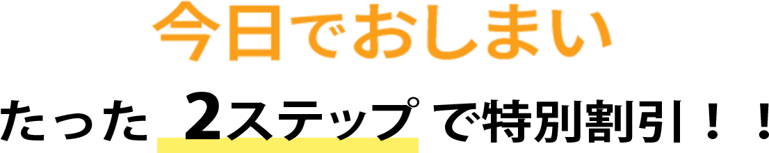 今日でおしまい たった2ステップで特別割引